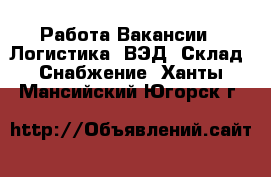 Работа Вакансии - Логистика, ВЭД, Склад, Снабжение. Ханты-Мансийский,Югорск г.